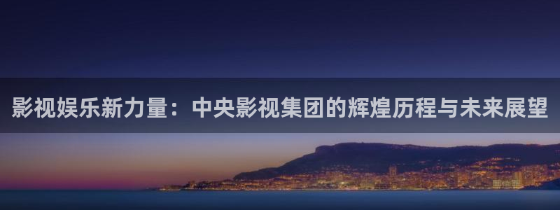 开丰娱乐地址：影视娱乐新力量：中央影视集团的辉煌历程与未来展望