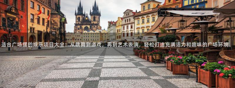 开丰娱乐地址：适合广场摆的娱乐项目大全：从跳舞到游戏，再到艺术表演，轻松打造充满活力和趣味的广场环境。