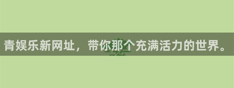 开丰娱乐地址：青娱乐新网址，带你那个充满活力的世界。
