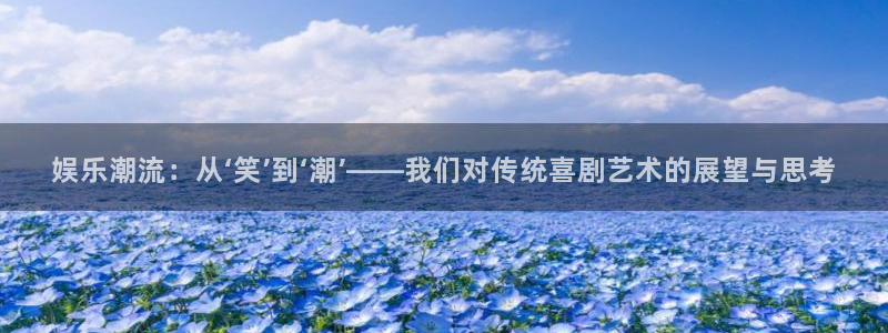 开丰娱乐地址：娱乐潮流：从‘笑’到‘潮’——我们对传统喜剧艺术的展望与思考