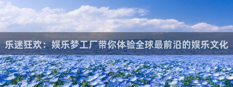 开丰娱乐：乐迷狂欢：娱乐梦工厂带你体验全球最前沿的娱乐文化