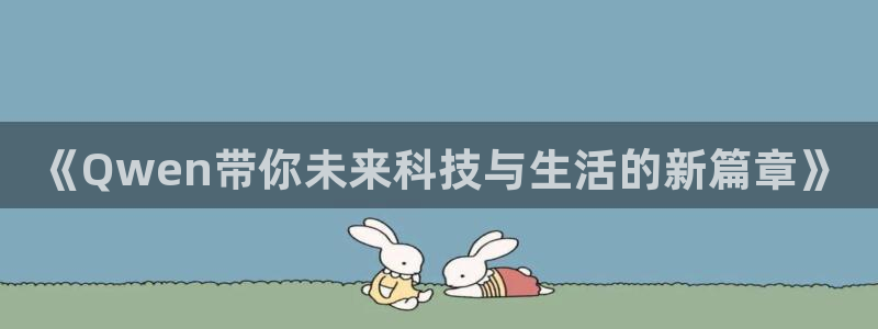 开丰娱乐地址：《Qwen带你未来科技与生活的新篇章》
