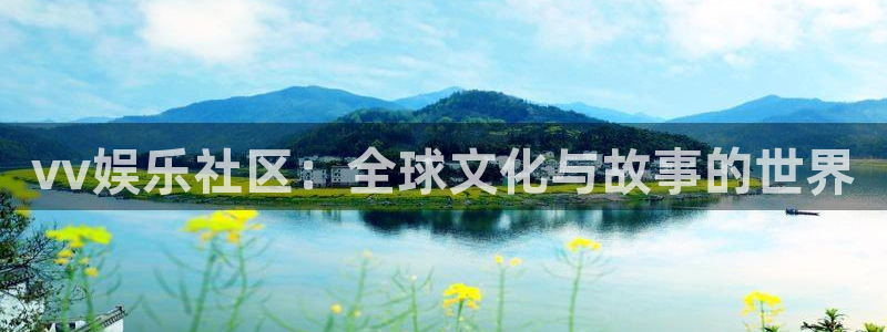 开丰娱乐地址：vv娱乐社区：全球文化与故事的世界